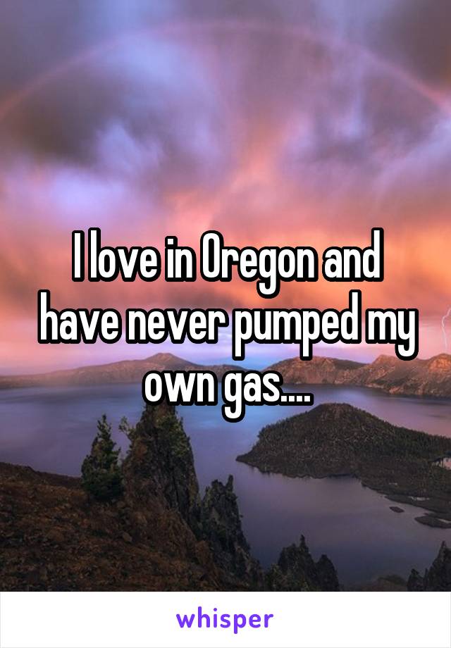 I love in Oregon and have never pumped my own gas....