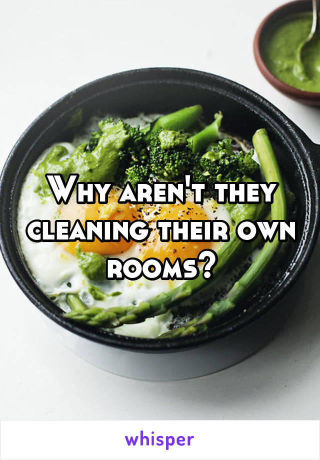 Why aren't they cleaning their own rooms?