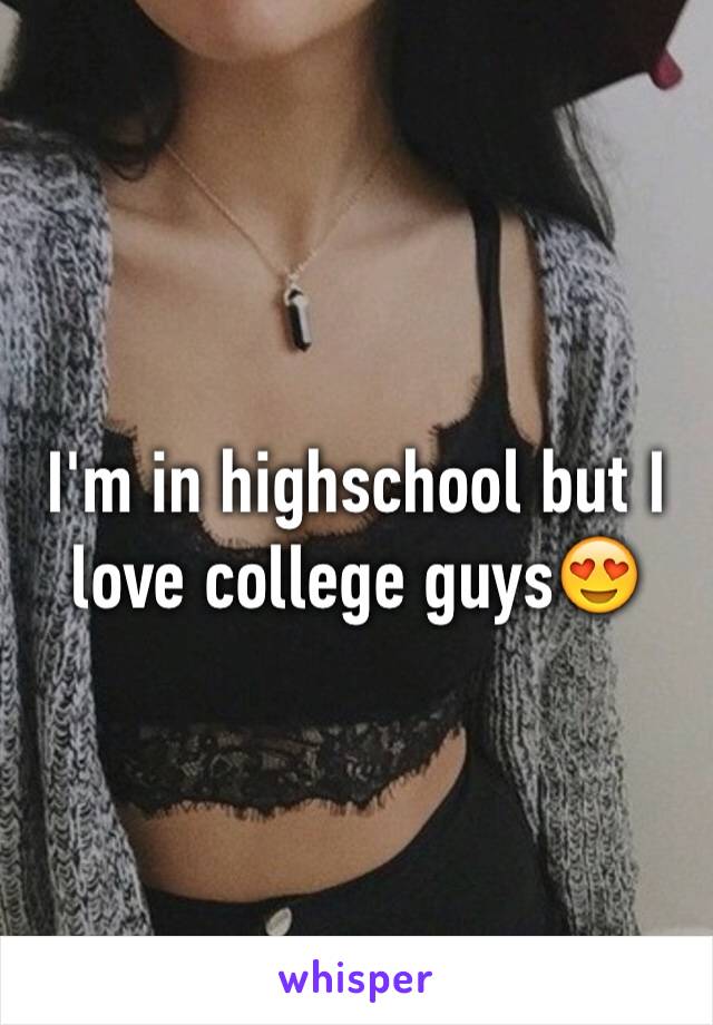 I'm in highschool but I love college guys😍