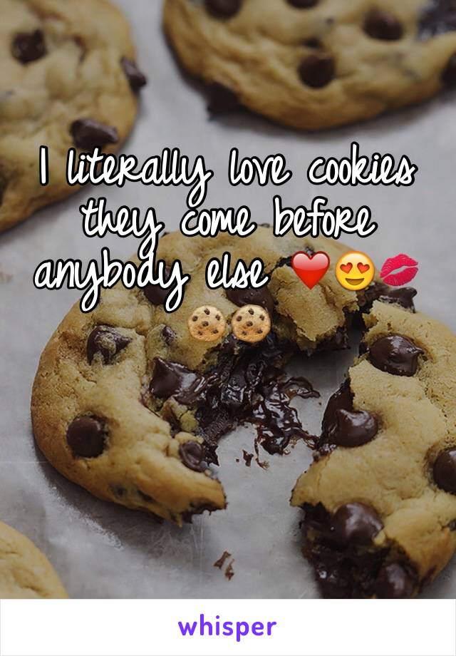 I literally love cookies they come before anybody else ❤️😍💋🍪🍪


