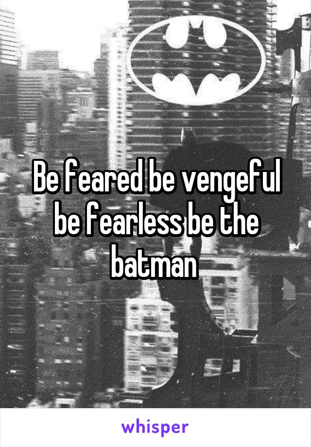 Be feared be vengeful be fearless be the batman 