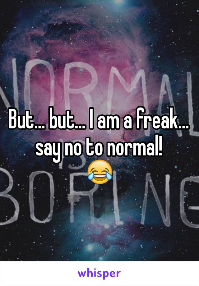 But… but… I am a freak… say no to normal! 
😂