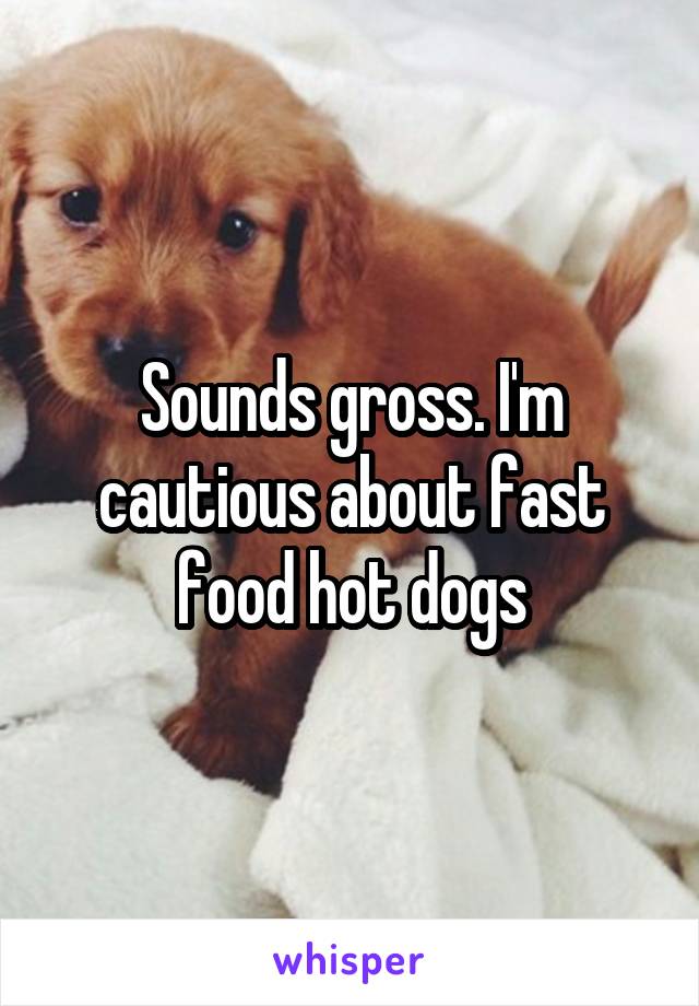 Sounds gross. I'm cautious about fast food hot dogs