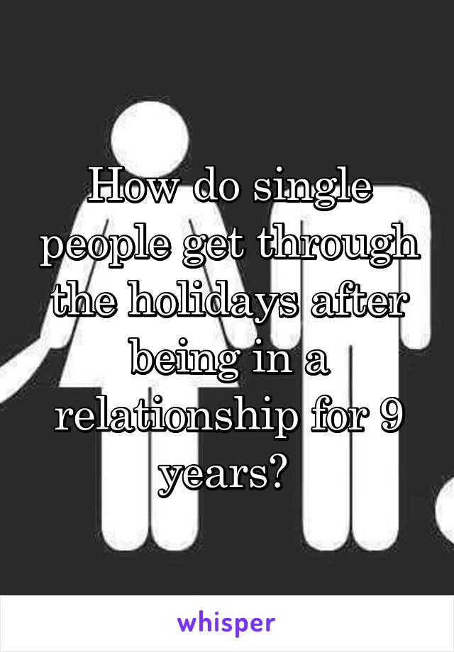 How do single people get through the holidays after being in a relationship for 9 years? 