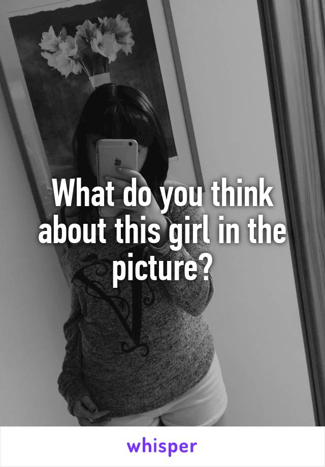 What do you think about this girl in the picture?