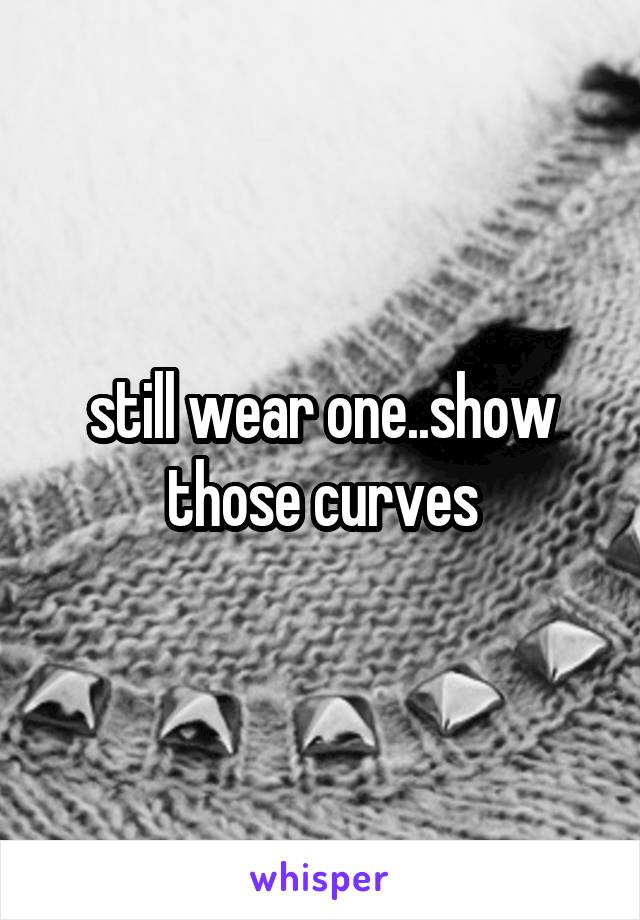 still wear one..show those curves