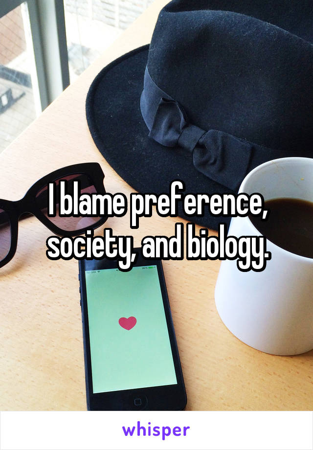 I blame preference, society, and biology.