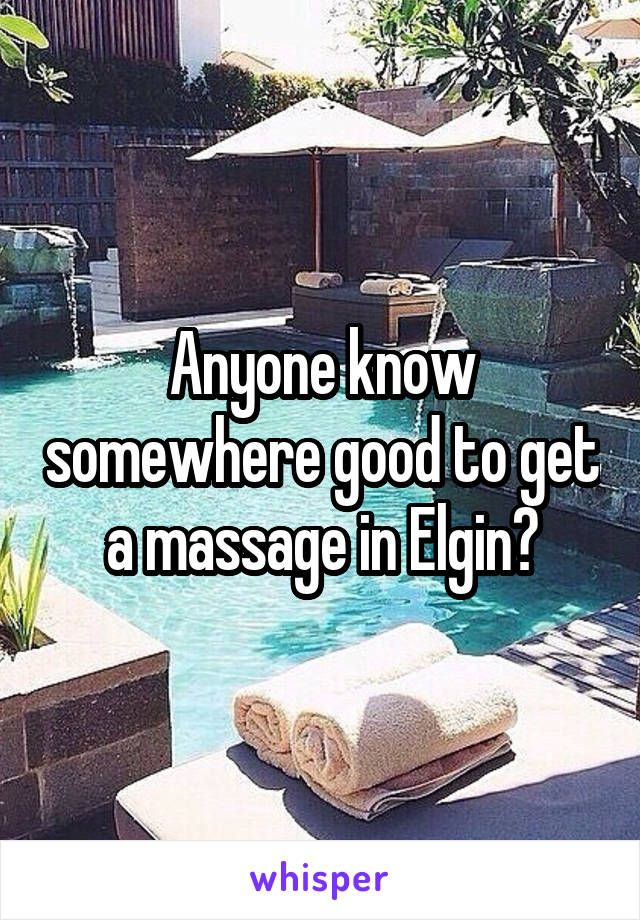 Anyone know somewhere good to get a massage in Elgin?