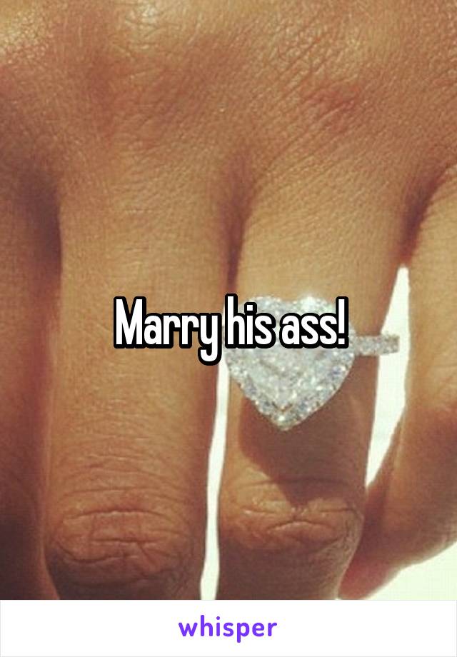 Marry his ass!