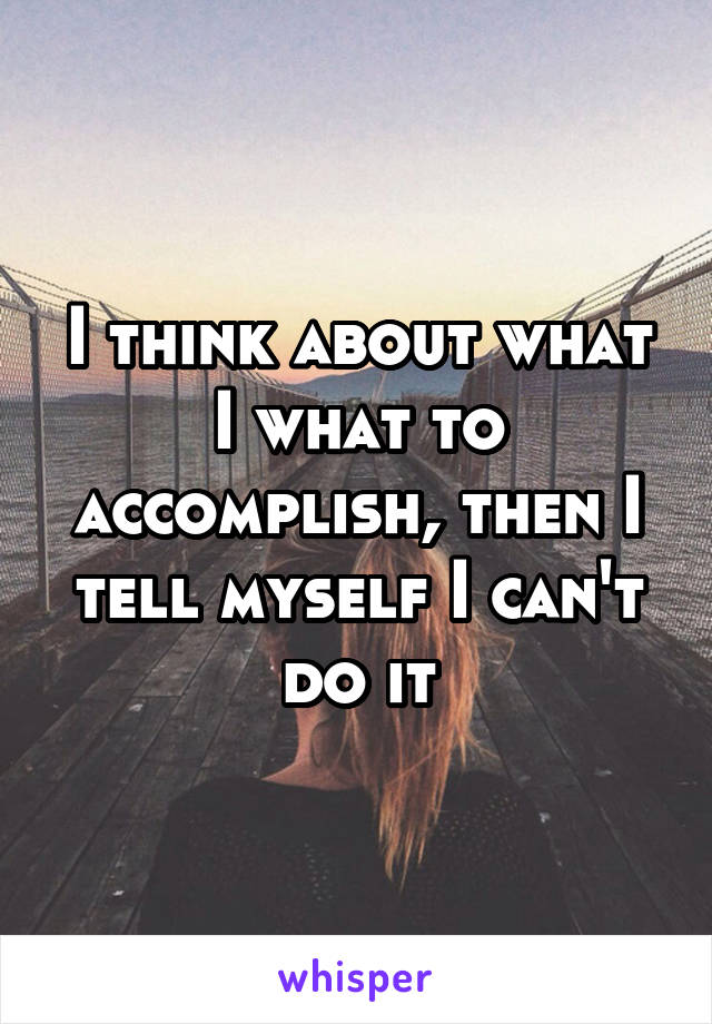I think about what I what to accomplish, then I tell myself I can't do it