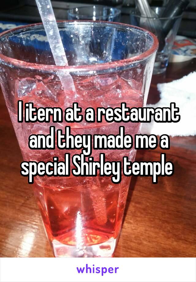 I itern at a restaurant and they made me a special Shirley temple 