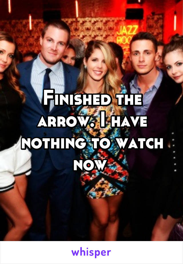 Finished the arrow. I have nothing to watch now 