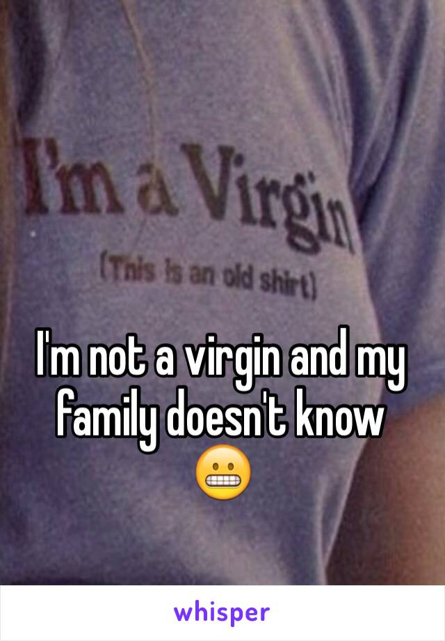 I'm not a virgin and my family doesn't know 
😬