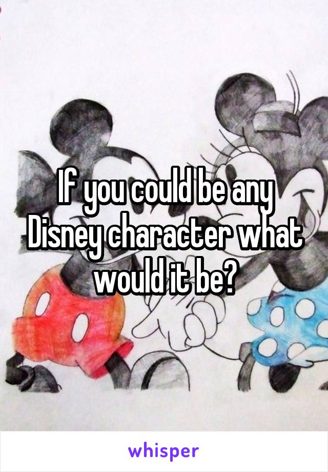 If you could be any Disney character what would it be?