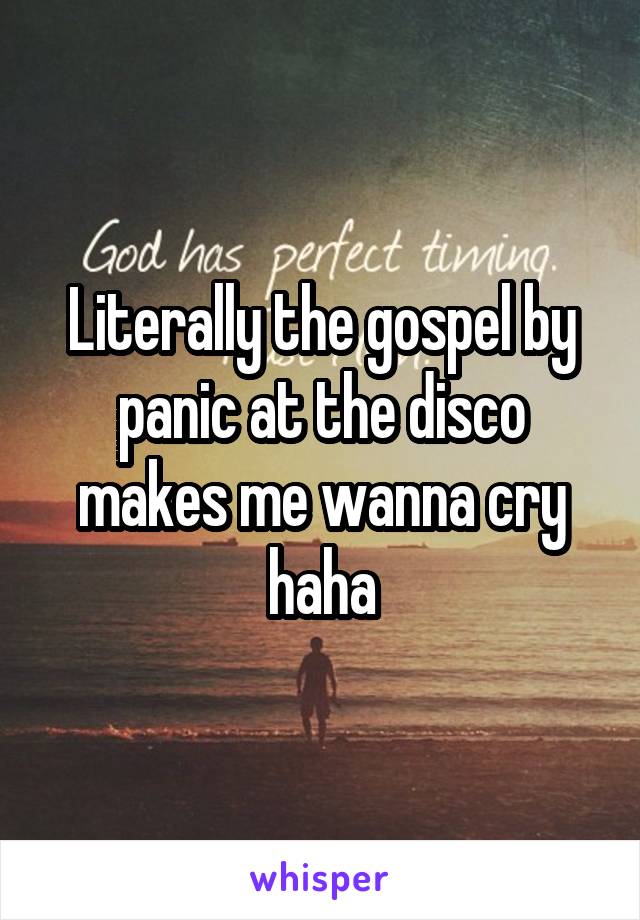 Literally the gospel by panic at the disco makes me wanna cry haha