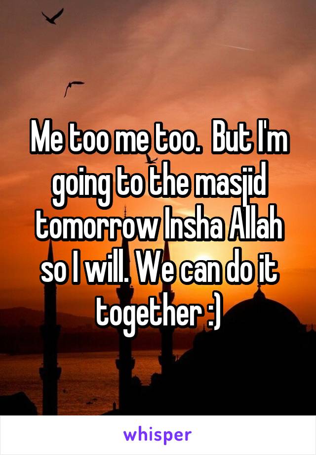 Me too me too.  But I'm going to the masjid tomorrow Insha Allah so I will. We can do it together :)