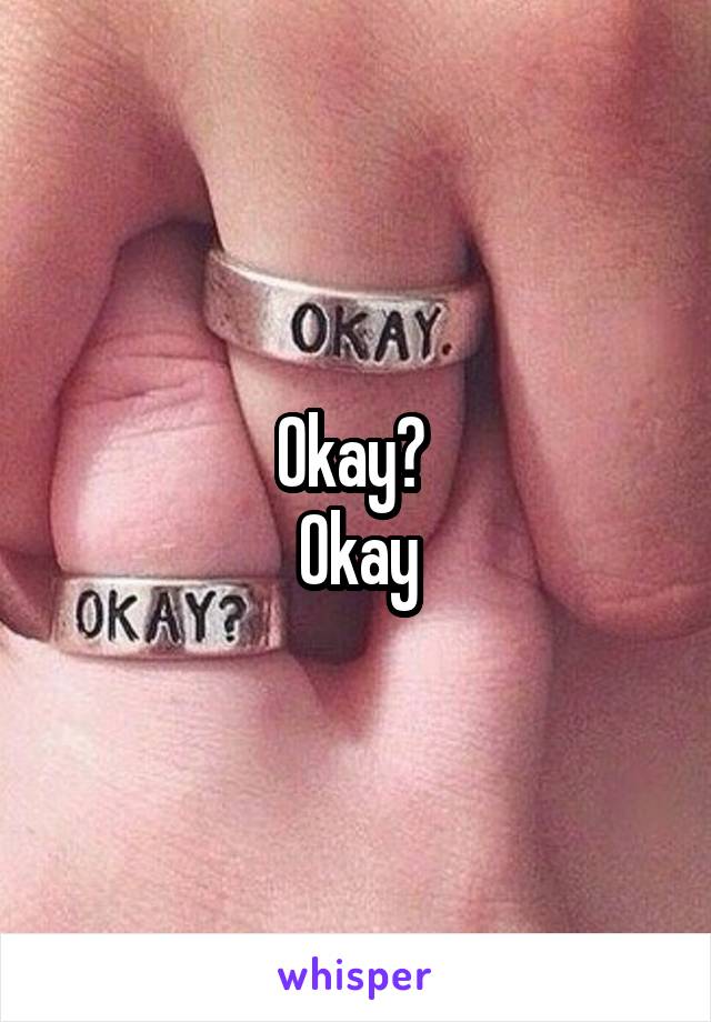 Okay? 
Okay