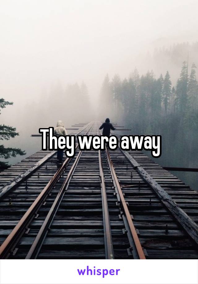 They were away