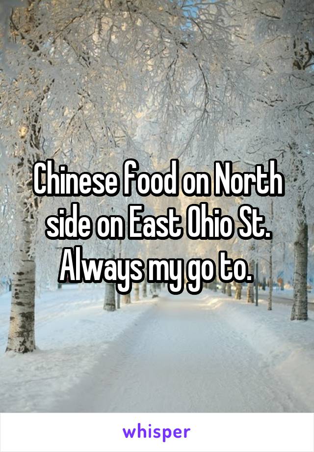 Chinese food on North side on East Ohio St. Always my go to. 