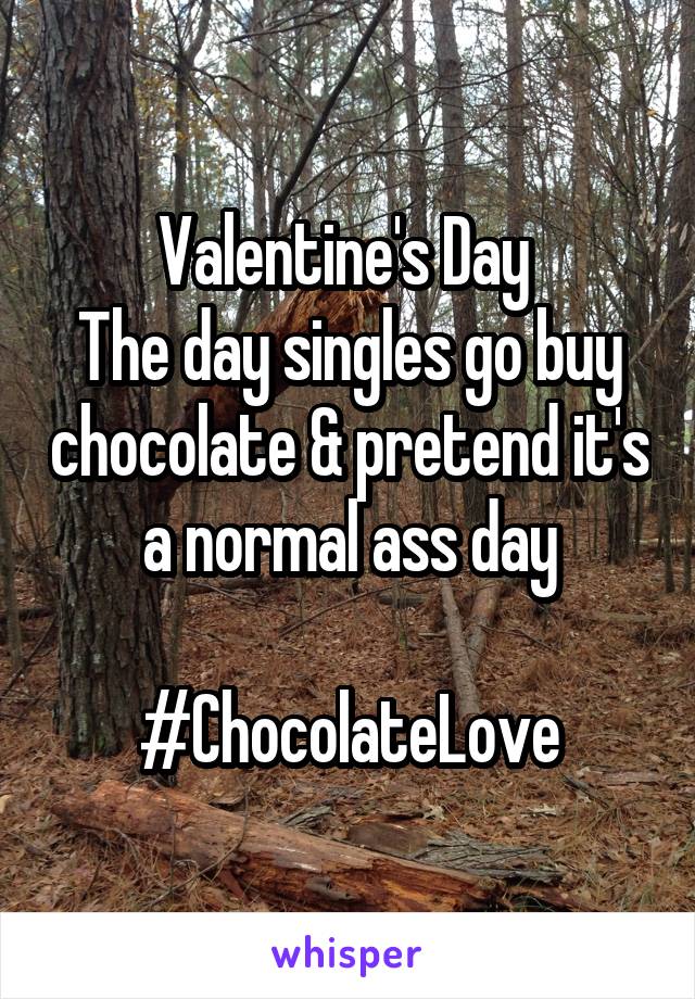 Valentine's Day 
The day singles go buy chocolate & pretend it's a normal ass day

#ChocolateLove