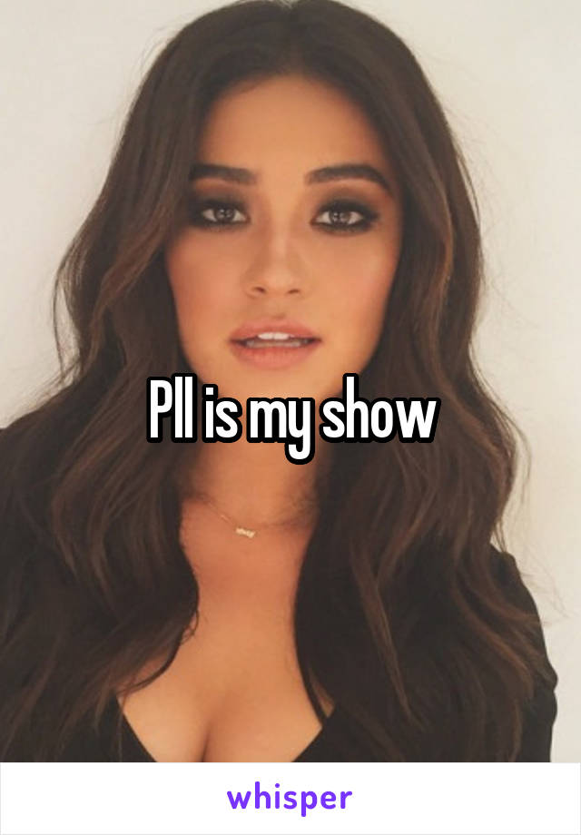 Pll is my show