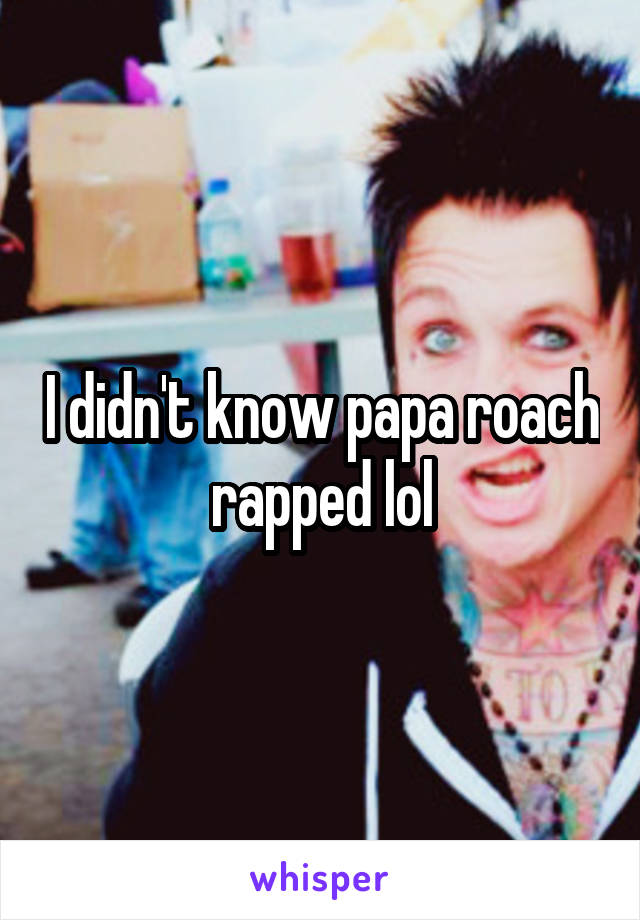 I didn't know papa roach rapped lol