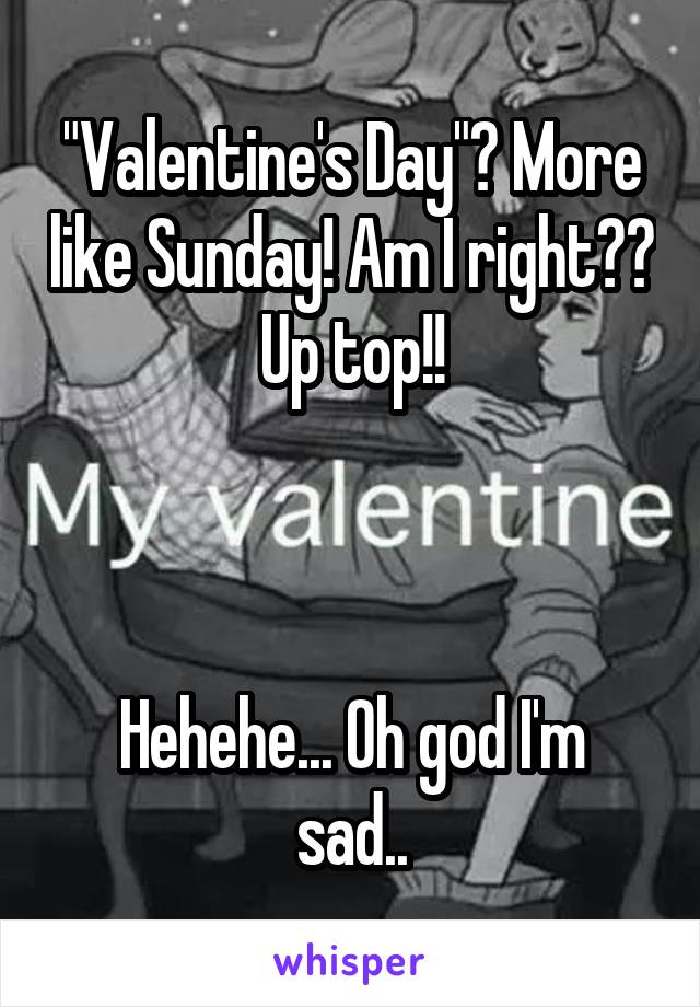 "Valentine's Day"? More like Sunday! Am I right?? Up top!!



Hehehe... Oh god I'm sad..