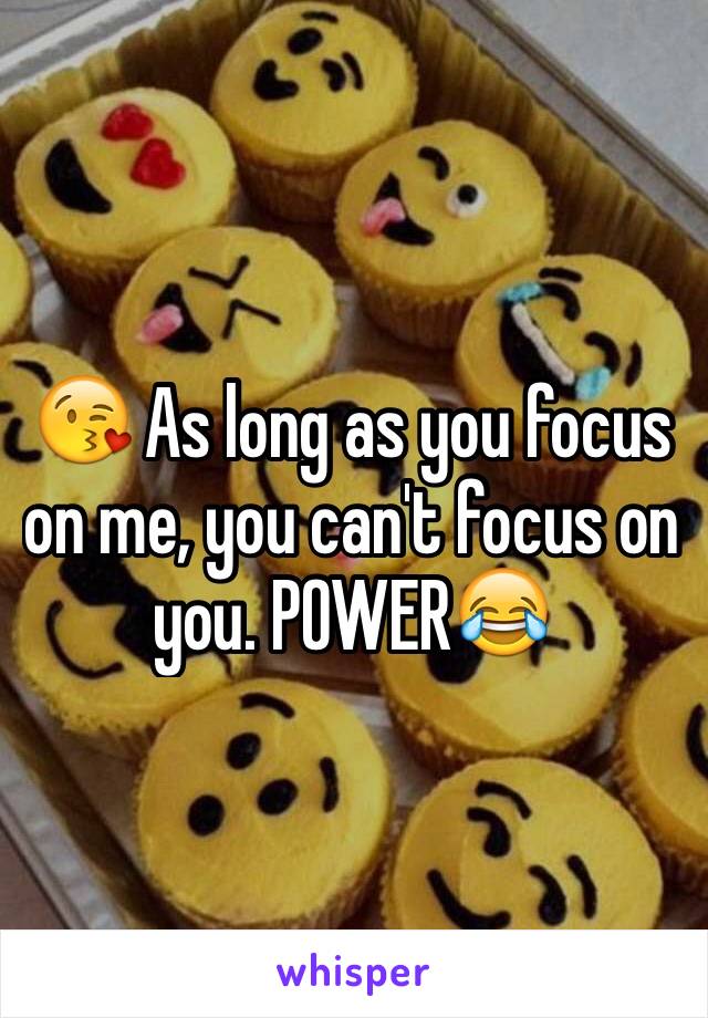 😘 As long as you focus on me, you can't focus on you. POWER😂