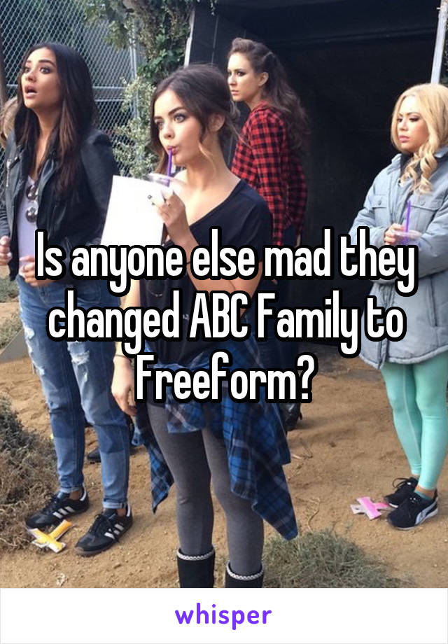 Is anyone else mad they changed ABC Family to Freeform?
