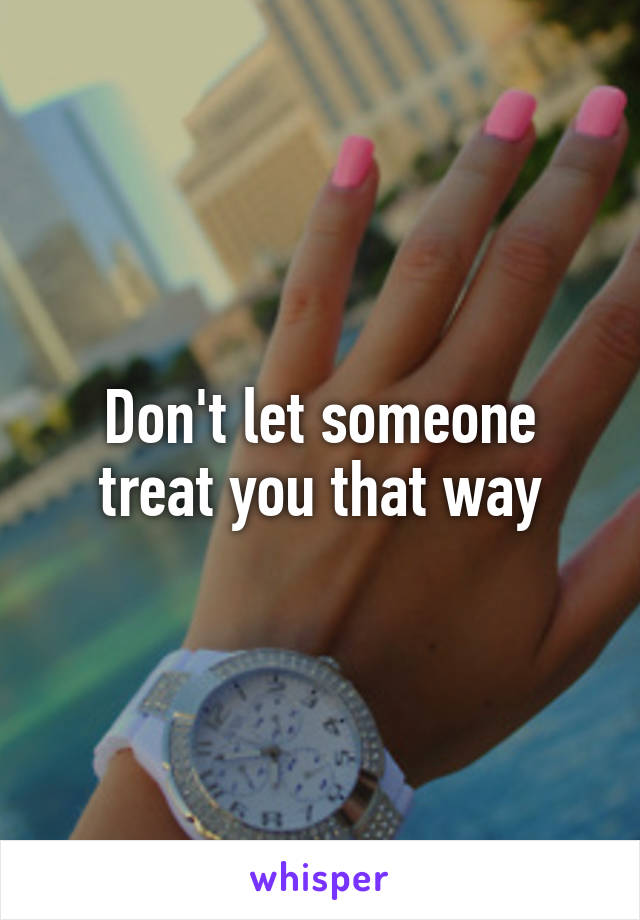 Don't let someone treat you that way