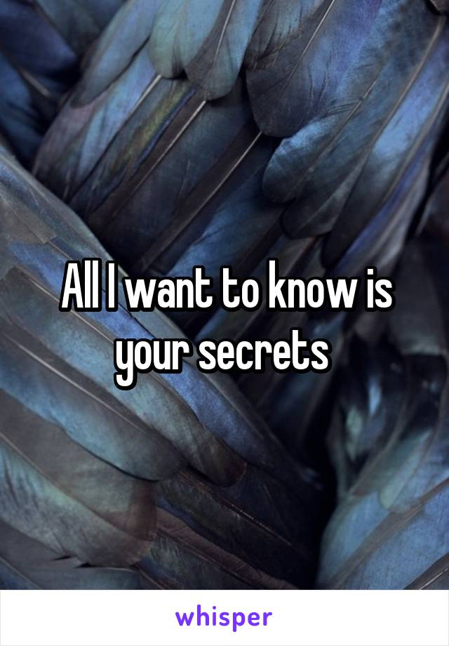 All I want to know is your secrets 