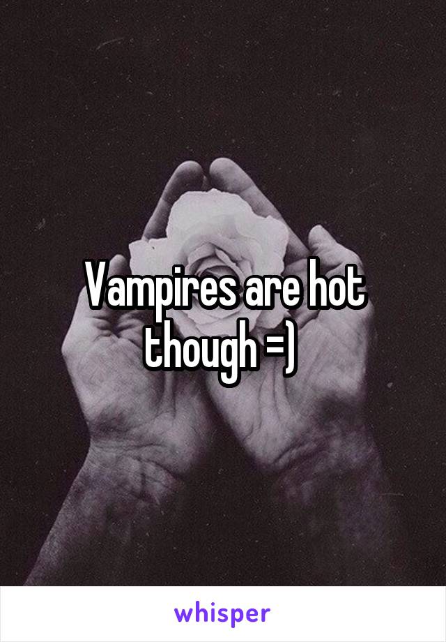 Vampires are hot though =) 
