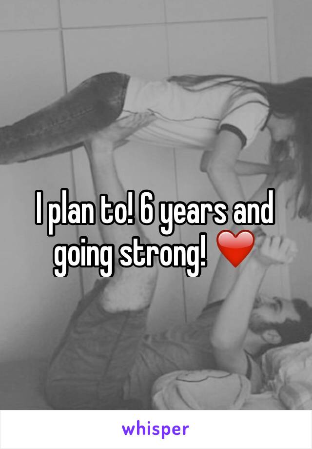 I plan to! 6 years and going strong! ❤️