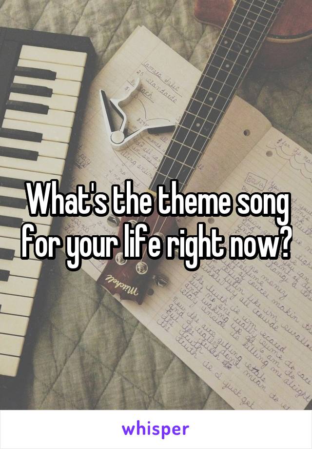 What's the theme song for your life right now?