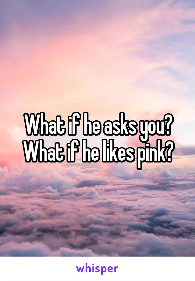 What if he asks you? What if he likes pink?