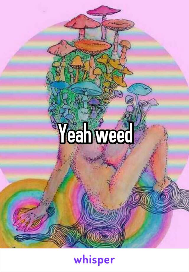 Yeah weed