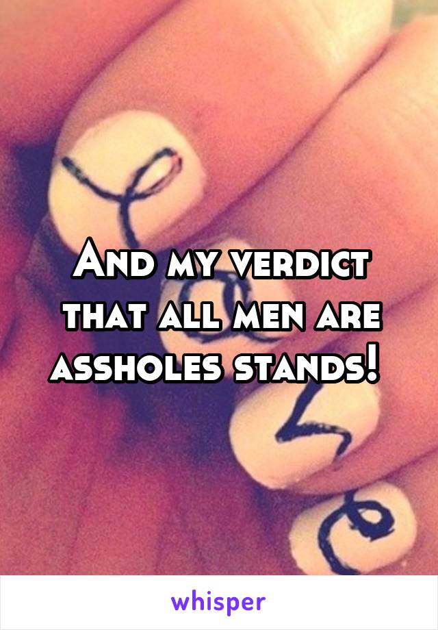 And my verdict that all men are assholes stands! 