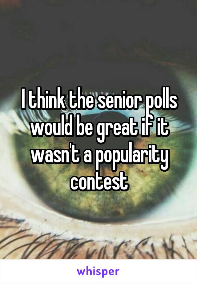 I think the senior polls would be great if it wasn't a popularity contest