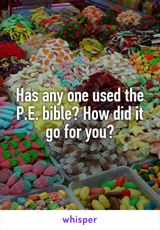 Has any one used the P.E. bible? How did it go for you?