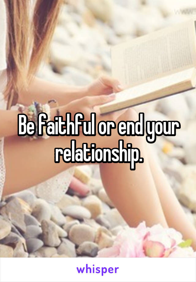 Be faithful or end your relationship.