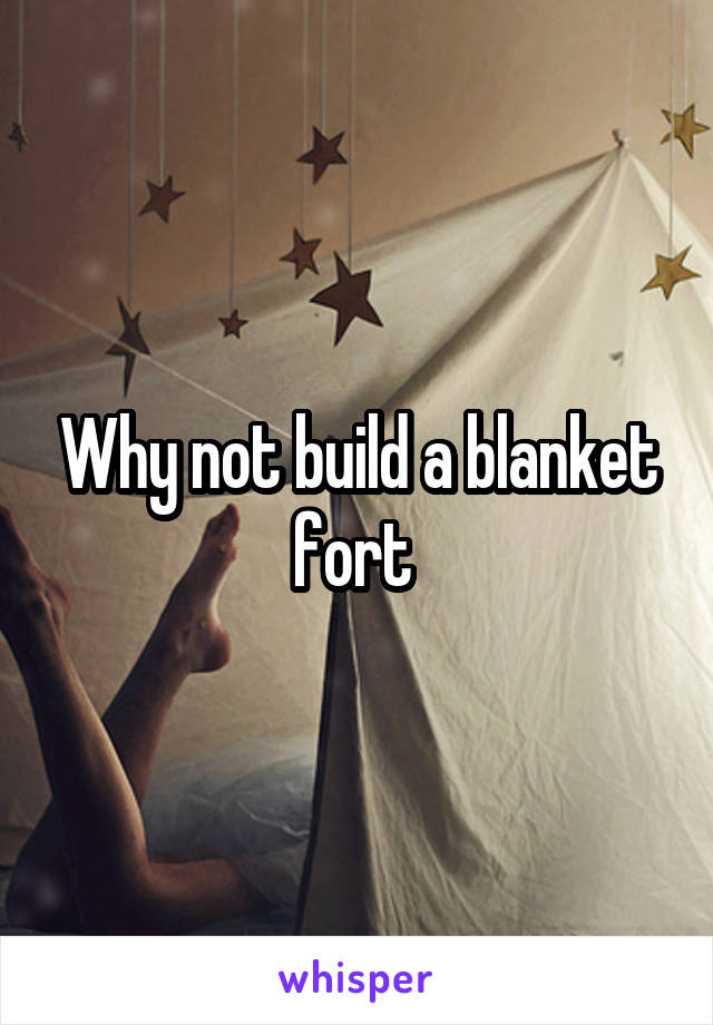 Why not build a blanket fort 