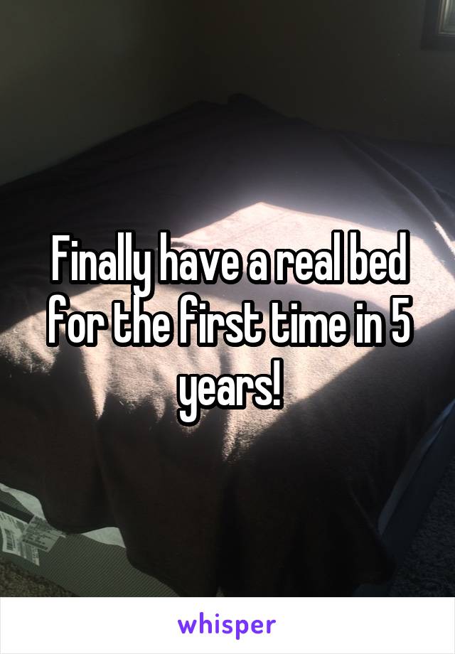 Finally have a real bed for the first time in 5 years!