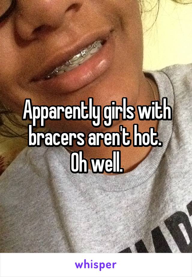 Apparently girls with bracers aren't hot. 
Oh well.
