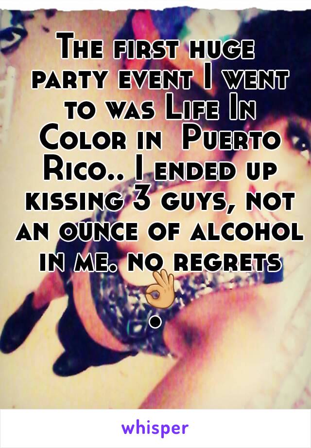 The first huge party event I went to was Life In Color in  Puerto Rico.. I ended up kissing 3 guys, not an ounce of alcohol in me. no regrets 👌•