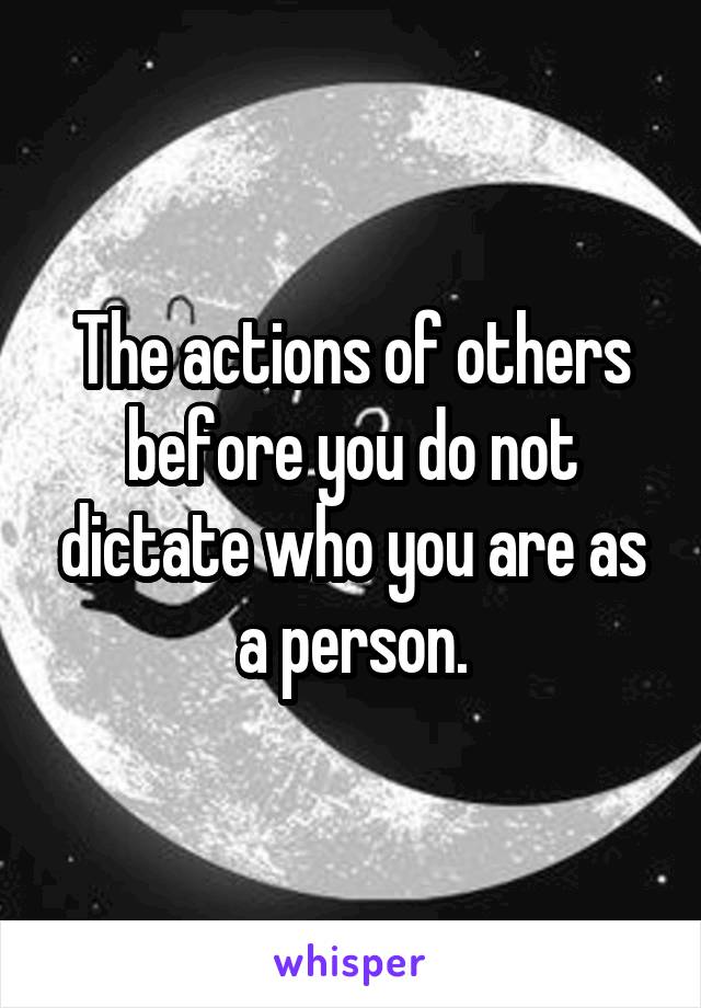 The actions of others before you do not dictate who you are as a person.