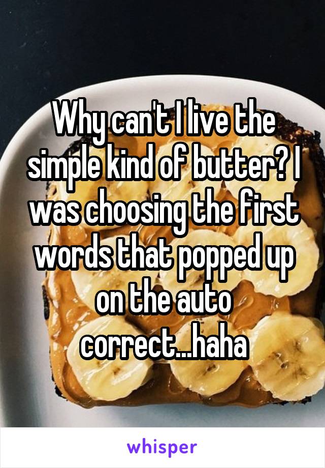 Why can't I live the simple kind of butter? I was choosing the first words that popped up on the auto correct...haha