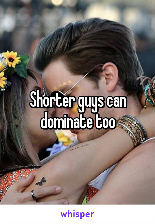 Shorter guys can dominate too