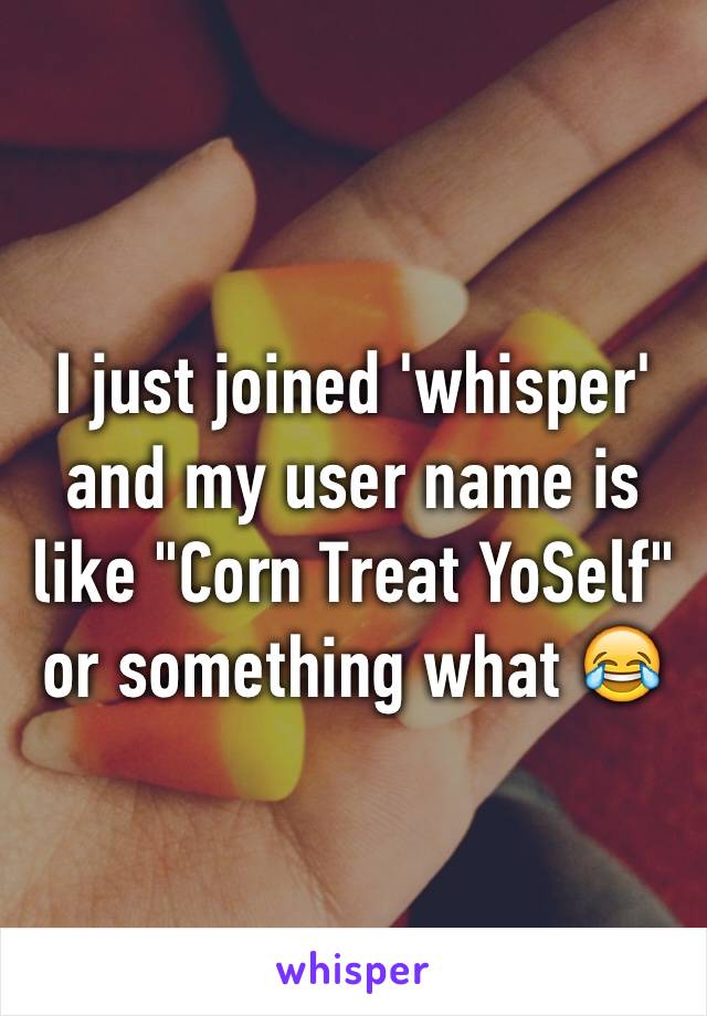 I just joined 'whisper' and my user name is like "Corn Treat YoSelf" or something what 😂