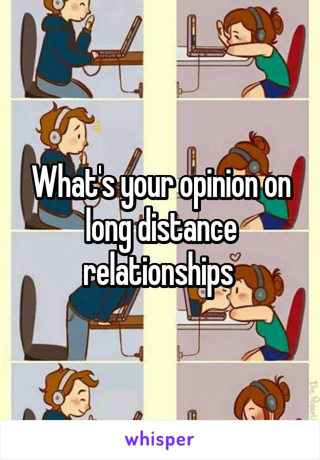 What's your opinion on long distance relationships 