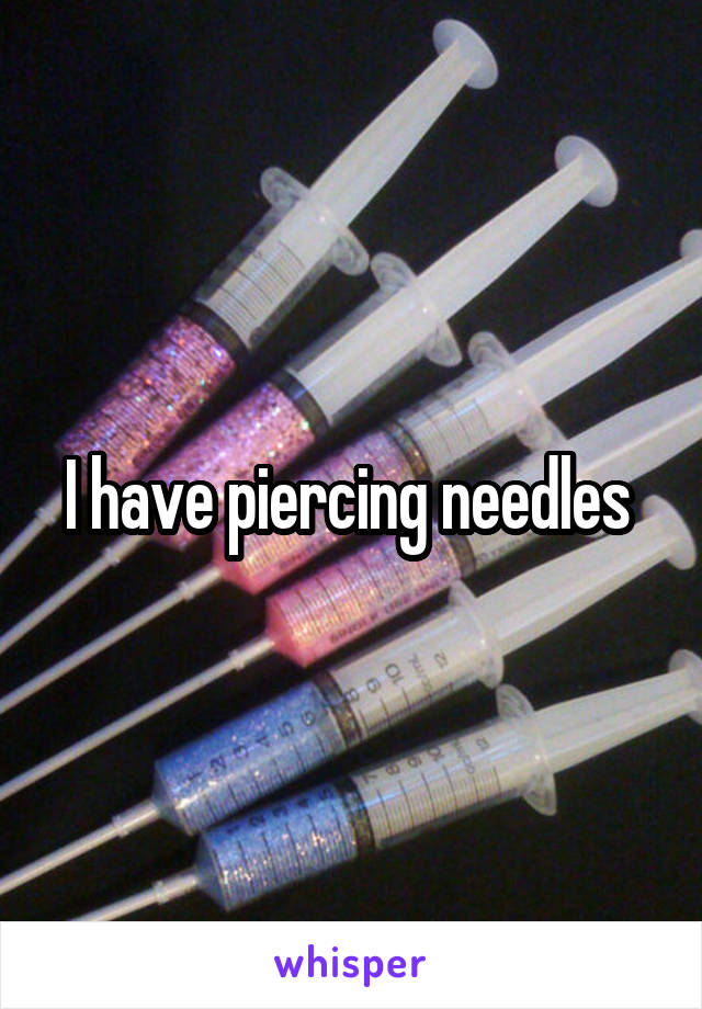 I have piercing needles 